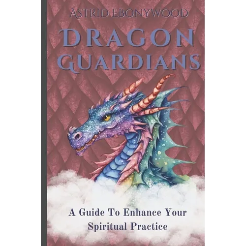 Dragon Guardians: A Guide To Enhance Your Spiritual Practice By Working With Dragon Magic - Paperback