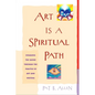 Art Is a Spiritual Path: Engaging the Sacred through the Practice of Art and Writing - Paperback
