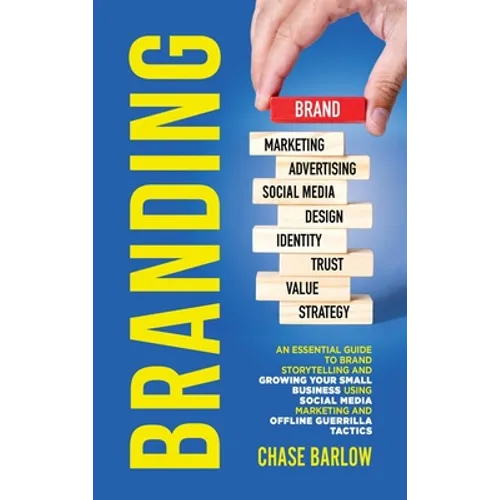 Branding: An Essential Guide to Brand Storytelling and Growing Your Small Business Using Social Media Marketing and Offline Guerrilla Tactics - Hardcover