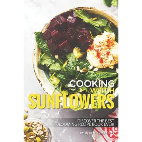 Cooking with Sunflowers: Discover the Best Blooming Recipe Book Ever! - Paperback