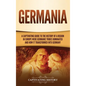 Germania: A Captivating Guide to the History of a Region in Europe Where Germanic Tribes Dominated and How It Transformed into Germany - Hardcover