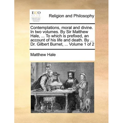 Contemplations, Moral and Divine. in Two Volumes. by Sir Matthew Hale, ... to Which Is Prefixed, an Account of His Life and Death. by ... Dr. Gilbert - Paperback