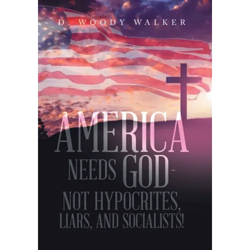 America Needs God - Not Hypocrites, Liars, and Socialists! - Hardcover