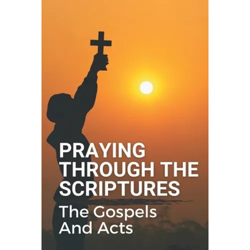 Praying Through The Scriptures: The Gospels And Acts: New Testament Bible - Paperback