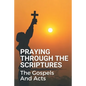 Praying Through The Scriptures: The Gospels And Acts: New Testament Bible - Paperback