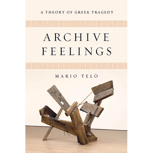 Archive Feelings: A Theory of Greek Tragedy - Hardcover