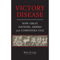 Victory Disease: How Great Nations, Armies and Companies Fail - Hardcover