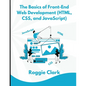 The Basics of Front-End Web Development (HTML, CSS, and JavaScript): Learn How To Design and Build Websites As A Beginner - Paperback