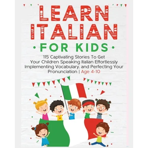 Learn Italian For Kids: 115 Captivating Stories To Get Your Children Speaking Italian Effortlessly Implementing Vocabulary, and Perfecting You - Paperback