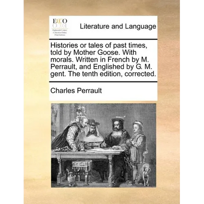 Histories or Tales of Past Times, Told by Mother Goose. with Morals. Written in French by M. Perrault, and Englished by G. M. Gent. the Tenth Edition, - Paperback