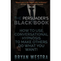 The Persuader's Black Book: How To Use Conversational Hypnosis To Make Others Do What You Want! - Paperback