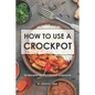How to use a Crockpot: 30 Crockpot Recipes for Busy Schedules - Paperback