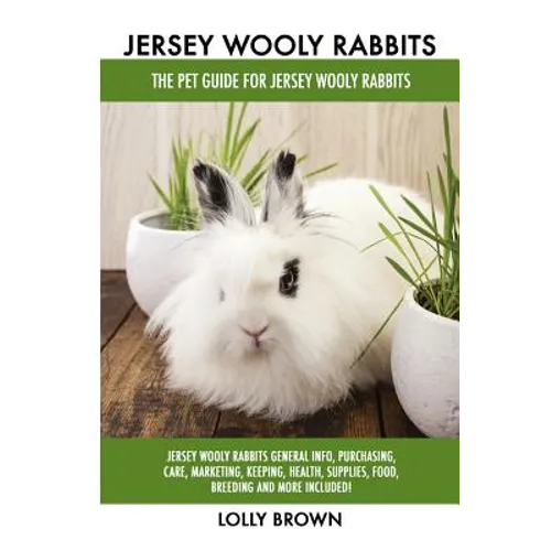 Jersey Wooly Rabbits: Jersey Wooly Rabbits General Info, Purchasing, Care, Marketing, Keeping, Health, Supplies, Food, Breeding and More Inc - Paperback