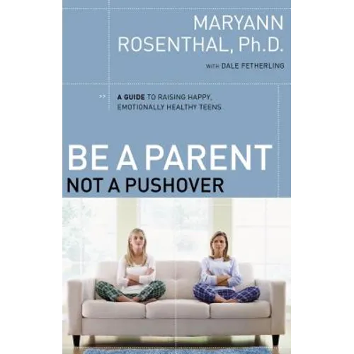Be a Parent, Not a Pushover: A Guide to Raising Happy, Emotionally Healthy Teens - Paperback