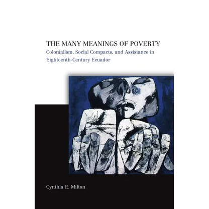 The Many Meanings of Poverty: Colonialism, Social Compacts, and Assistance in Eighteenth-Century Ecuador - Hardcover