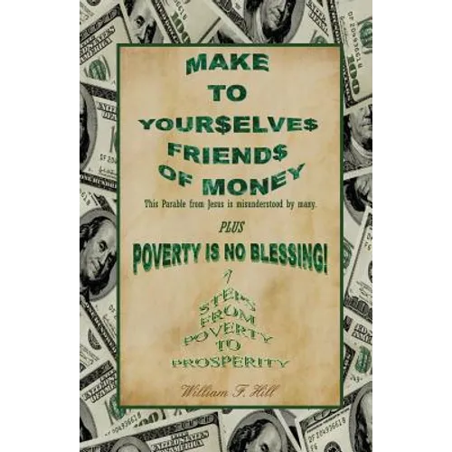 Make to Yourselves Friends of Money: Poverty Is No Blessing--7 Steps from Poverty to Prosperity - Paperback
