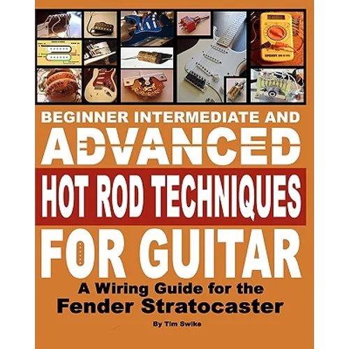 Beginner Intermediate And Advanced Hot Rod Techniques For Guitar: A Wiring Guide For The Fender Stratocaster - Paperback