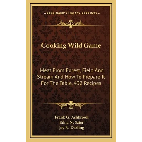 Cooking Wild Game: Meat from Forest, Field and Stream and How to Prepare It for the Table, 432 Recipes - Hardcover