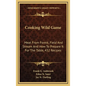 Cooking Wild Game: Meat from Forest, Field and Stream and How to Prepare It for the Table, 432 Recipes - Hardcover