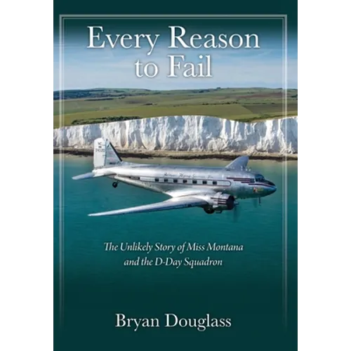 Every Reason to Fail: The Unlikely Story of Miss Montana and the D-Day Squadron - Hardcover