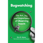 Bugwatching: The Art, Joy, and Importance of Observing Insects - Paperback
