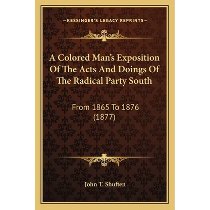 A Colored Man's Exposition Of The Acts And Doings Of The Radical Party South: From 1865 To 1876 (1877) - Paperback