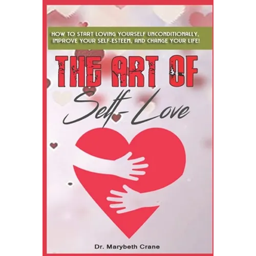 The Art of Self-Love: How to start loving yourself unconditionally, improve your self-esteem, and change your life! - Paperback