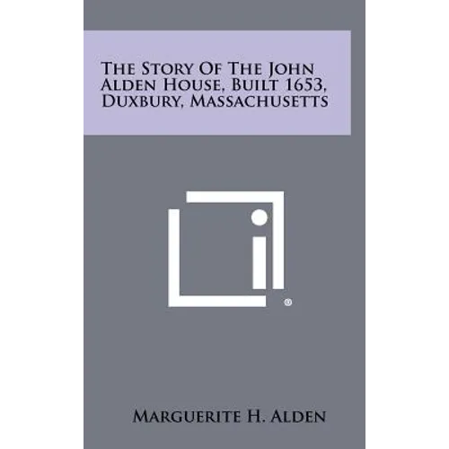 The Story of the John Alden House, Built 1653, Duxbury, Massachusetts - Hardcover