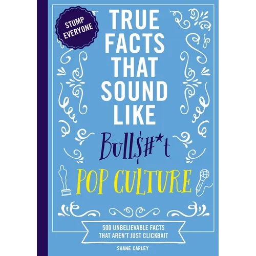 True Facts That Sound Like Bull$#*t: Pop Culture: 500 Unbelievable Facts That Aren't Just Clickbait - Paperback