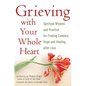 Grieving with Your Whole Heart: Spiritual Wisdom and Practice for Finding Comfort, Hope and Healing After Loss - Paperback