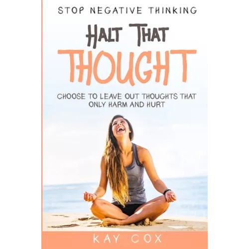 Stop Negative Thinking: Halt That Thought - Choose To Leave Out Thoughts That Only Harm and Hurt - Paperback