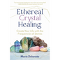 Ethereal Crystal Healing: Create Your Life with the Frequencies of Stones - Paperback