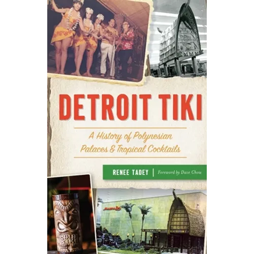 Detroit Tiki: A History of Polynesian Palaces & Tropical Cocktails - Hardcover