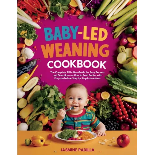 Baby-led Weaning Cookbook: The Complete All in One Guide for Busy Parents and Guardians on How to Feed Babies with Easy-to-Follow Step by Step In - Paperback