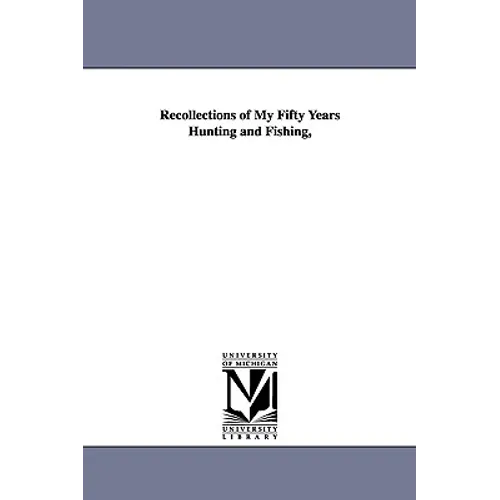 Recollections of My Fifty Years Hunting and Fishing, - Paperback