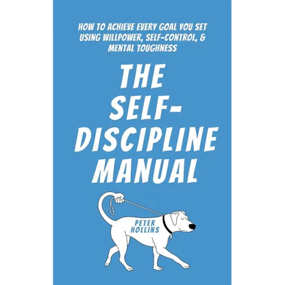 The Self-Discipline Manual: How to Achieve Every Goal You Set Using Willpower, Self-Control, and Mental Toughness - Paperback