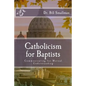 Catholicism for Baptists: Communicating for Mutual Understanding - Paperback