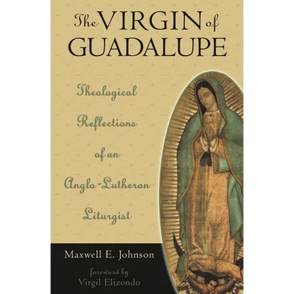 The Virgin of Guadalupe: Theological Reflections of an Anglo-Lutheran Liturgist - Hardcover
