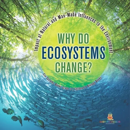 Why Do Ecosystems Change? Impact of Natural and Man-Made Influences to the Environment Eco Systems Books Grade 3 Children's Biology Books - Paperback