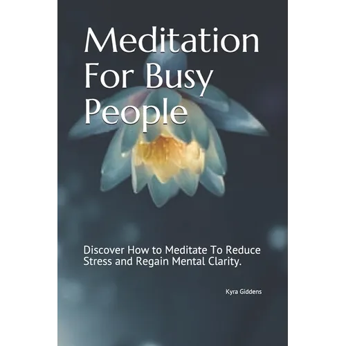 Meditation For Busy People: Discover How to Meditate To Reduce Stress and Regain Mental Clarity. - Paperback
