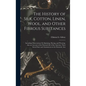 The History of Silk, Cotton, Linen, Wool, and Other Fibrous Substances: Including Observations On Spinning, Dyeing, and Weaving. Also an Account of th - Hardcover