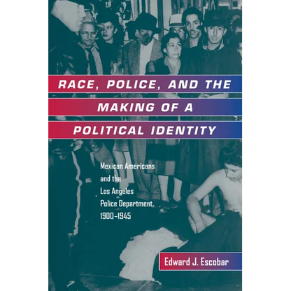 Race, Police, and the Making of a Political Identity: Mexican Americans and the Los Angeles Police Department, 1900-1945 Volume 7 - Paperback