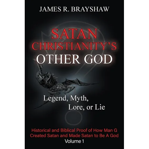 Satan Christianity's Other God: Legend, Myth, Lore, or Lie - Historical and Biblical Proof of How Man Created Satan and Made Satan to Be A God - Paperback