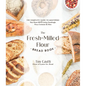 The Fresh-Milled Flour Bread Book: The Complete Guide to Mastering Your Home Mill for Artisan Sourdough, Pizza, Croissants and More - Paperback
