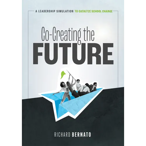 Co-Creating the Future: A Leadership Simulation to Catalyze School Change (Strategies to Build a Future-Oriented Mindset in Leaders) - Paperback