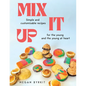 Mix It Up: Simple and Customizable Recipes for the Young and the Young at Heart - Paperback