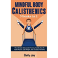 Mindful Body Calisthenics: The Ultimate Bodyweight Training Bundle Pack To Build Muscle, Lose Weight, and Increase Flexibility 3 Books In 1 - Paperback