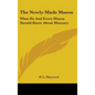 The Newly-Made Mason: What He And Every Mason Should Know About Masonry - Hardcover