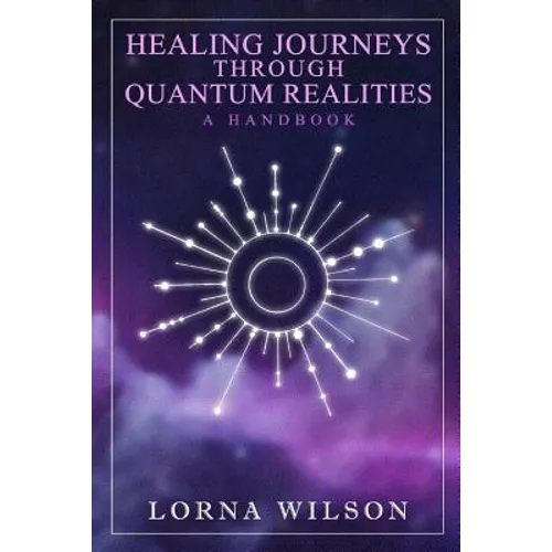 Healing Journeys Through Quantum Realities: The Handbook - Paperback
