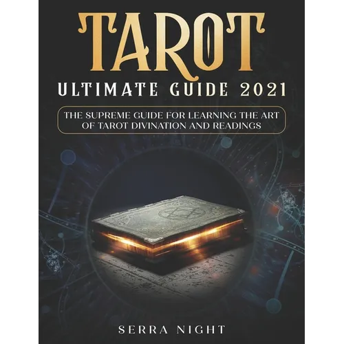 Tarot Ultimate Guide 2021: The Supreme Guide for Learning the Art of Tarot Divination and Readings - Paperback